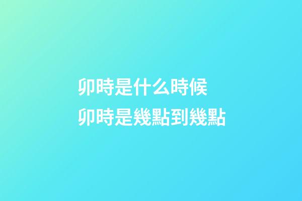 卯時是什么時候 卯時是幾點到幾點